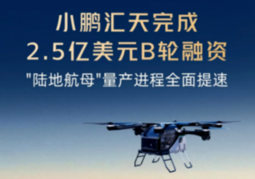 小鹏汇天完成2.5亿美元B轮融资，&ldquo;陆地航母&rdquo;量产进程全面提速